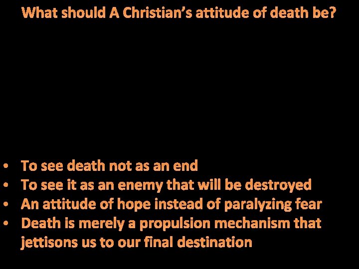 What should A Christian’s attitude of death be? • • To see death not