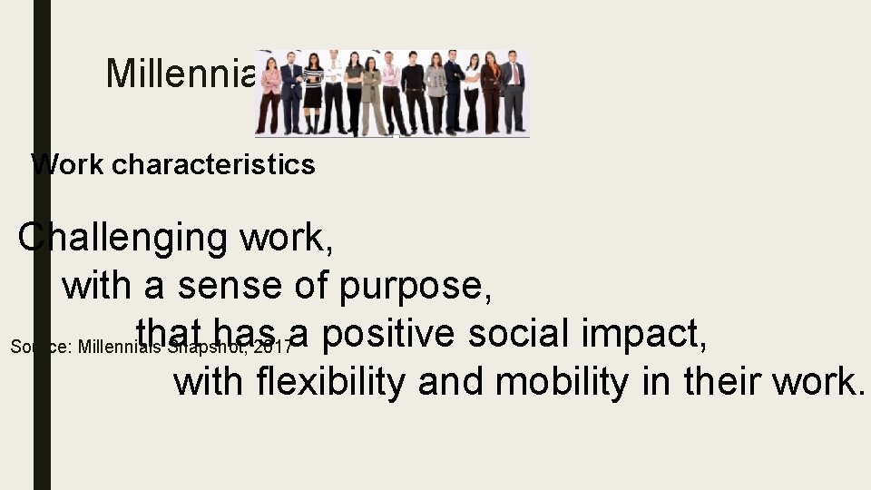 Millennials Work characteristics Challenging work, with a sense of purpose, that has a positive