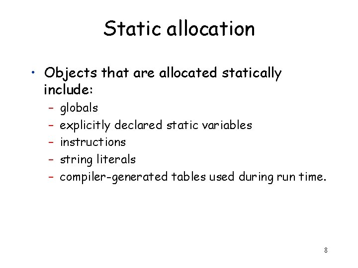 Static allocation • Objects that are allocated statically include: – – – globals explicitly