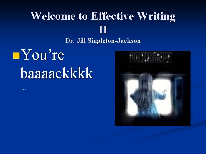 Welcome to Effective Writing II Dr. Jill Singleton-Jackson n. You’re baaaackkkk … 