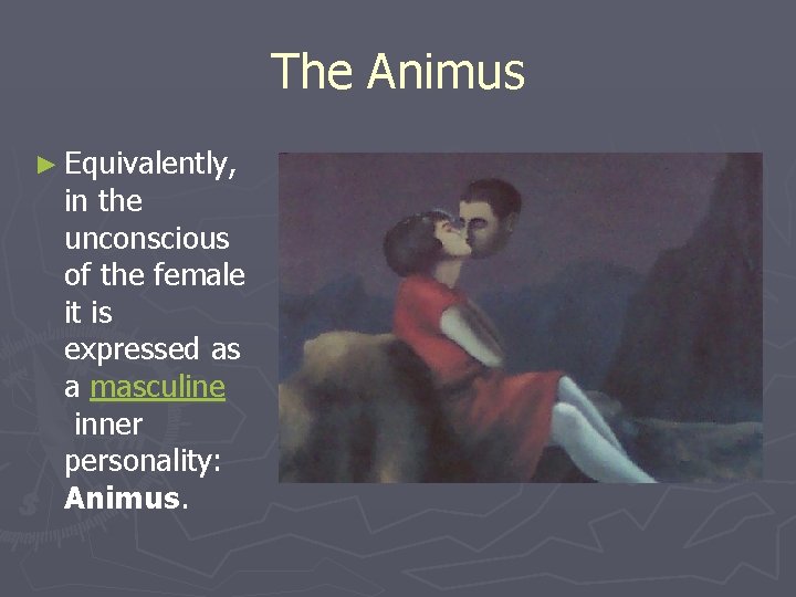 The Animus ► Equivalently, in the unconscious of the female it is expressed as