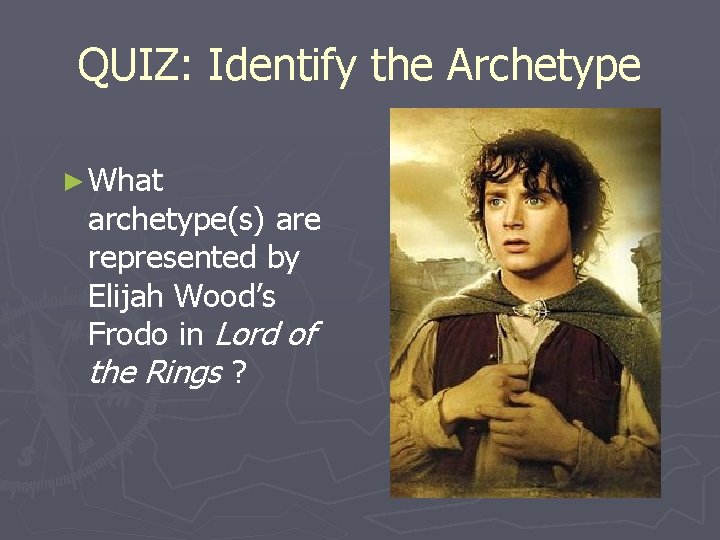QUIZ: Identify the Archetype ► What archetype(s) are represented by Elijah Wood’s Frodo in