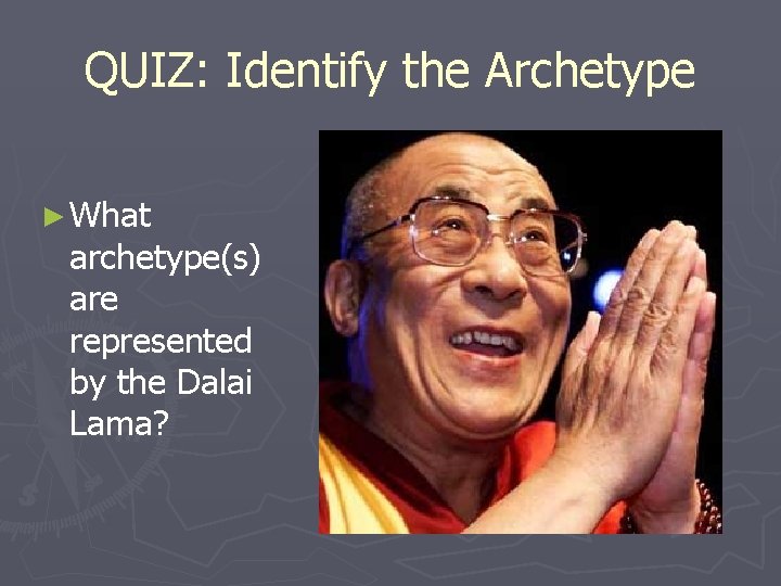 QUIZ: Identify the Archetype ► What archetype(s) are represented by the Dalai Lama? 
