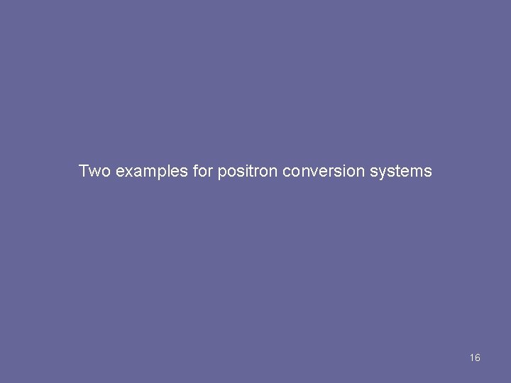Two examples for positron conversion systems 16 