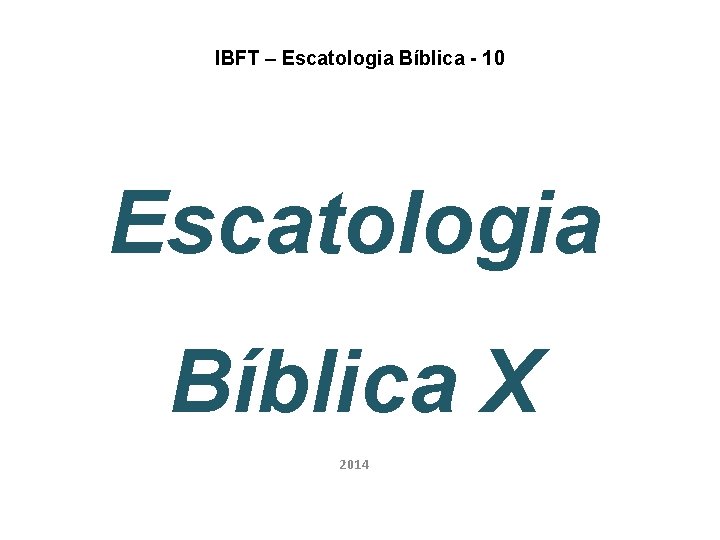 IBFT – Escatologia Bíblica - 10 Escatologia Bíblica X 2014 