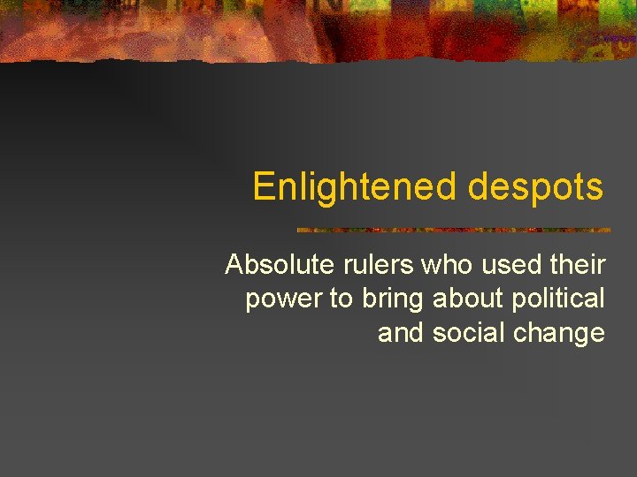 Enlightened despots Absolute rulers who used their power to bring about political and social