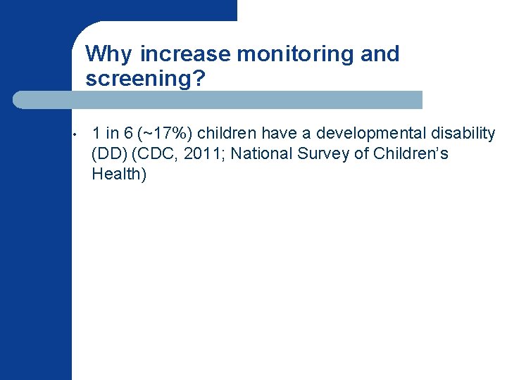 Why increase monitoring and screening? • 1 in 6 (~17%) children have a developmental