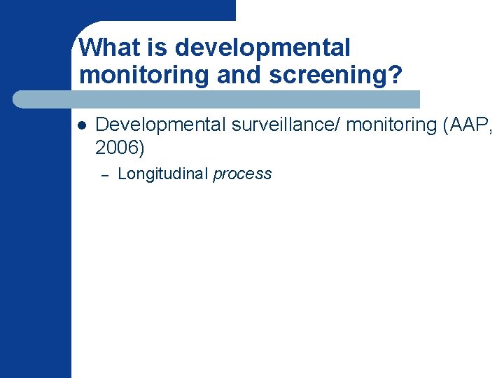 What is developmental monitoring and screening? l Developmental surveillance/ monitoring (AAP, 2006) – Longitudinal