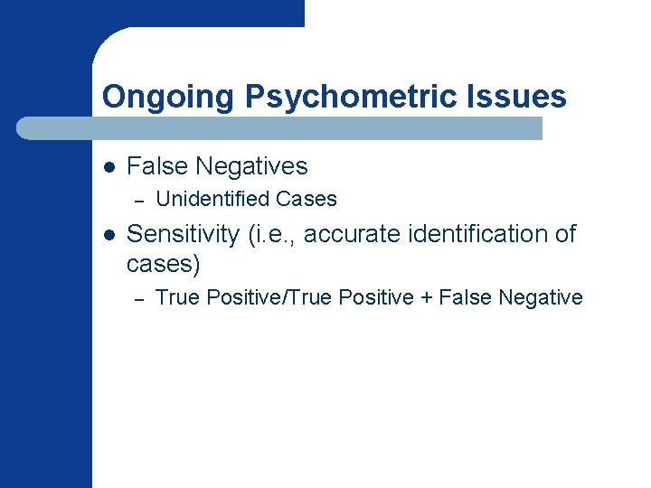 Ongoing Psychometric Issues l False Negatives – l Unidentified Cases Sensitivity (i. e. ,