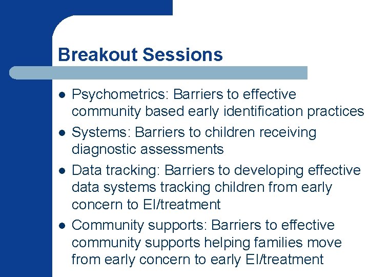 Breakout Sessions l l Psychometrics: Barriers to effective community based early identification practices Systems: