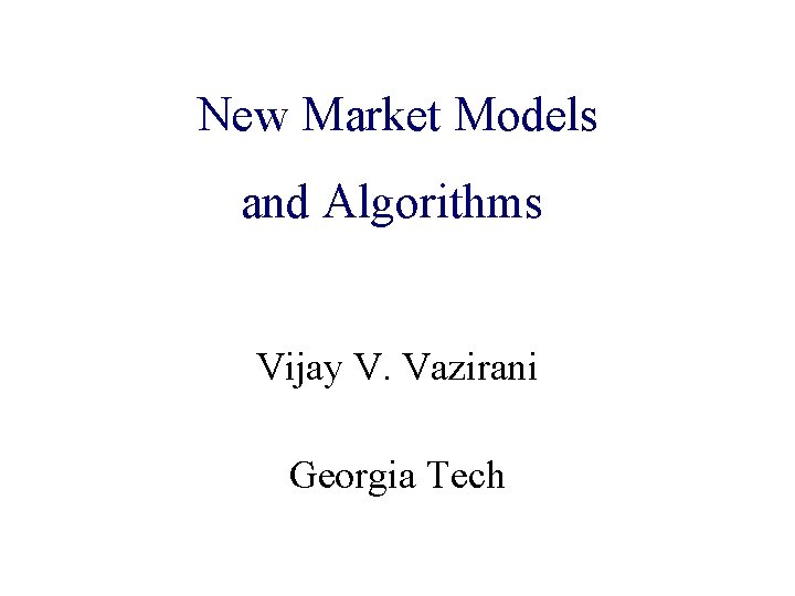 New Market Models Algorithmic Game Theory and Algorithms and Internet Computing Vijay V. Vazirani