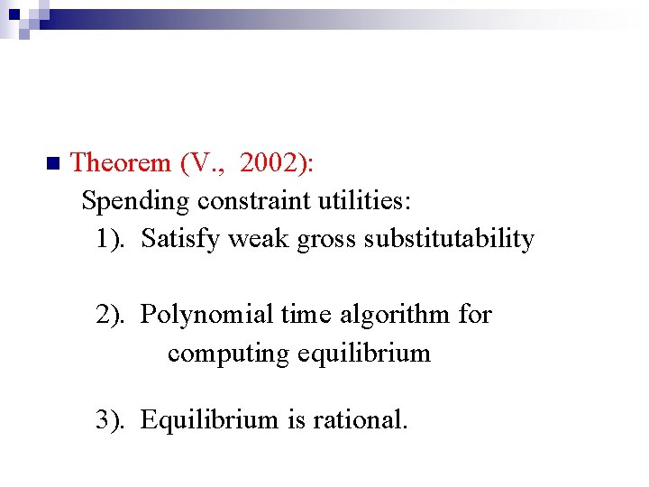 n Theorem (V. , 2002): Spending constraint utilities: 1). Satisfy weak gross substitutability 2).