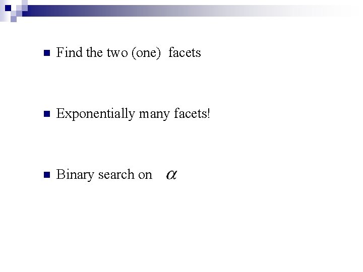 n Find the two (one) facets n Exponentially many facets! n Binary search on