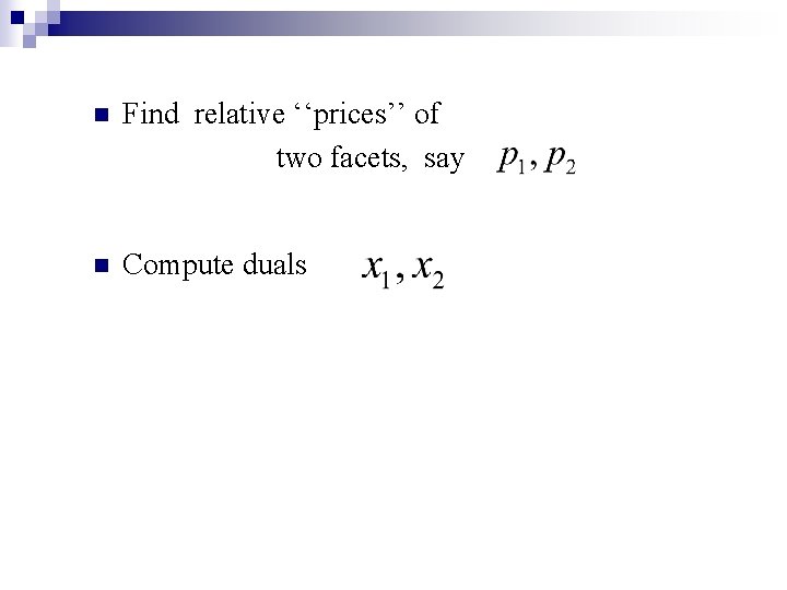 n Find relative ‘‘prices’’ of two facets, say n Compute duals 