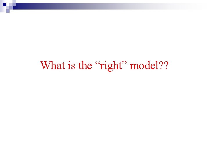 What is the “right” model? ? 