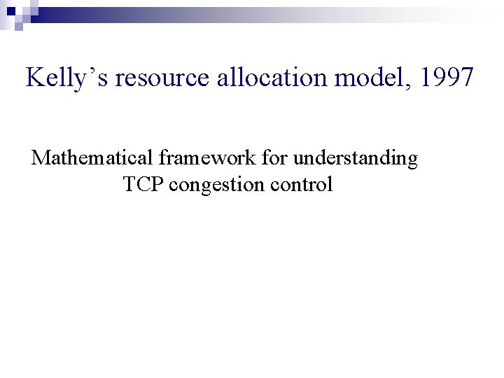 Kelly’s resource allocation model, 1997 Mathematical framework for understanding TCP congestion control 