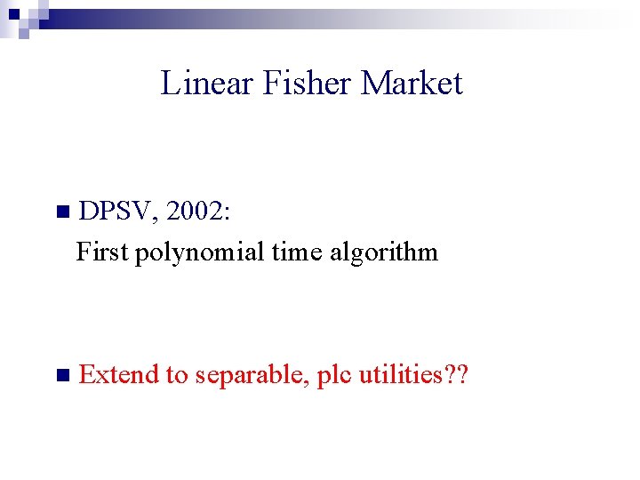 Linear Fisher Market n DPSV, 2002: First polynomial time algorithm n Extend to separable,