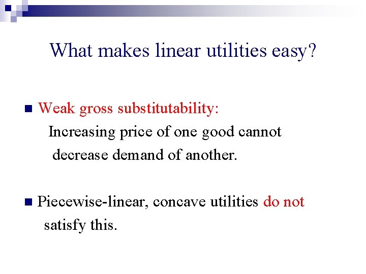 What makes linear utilities easy? n Weak gross substitutability: Increasing price of one good