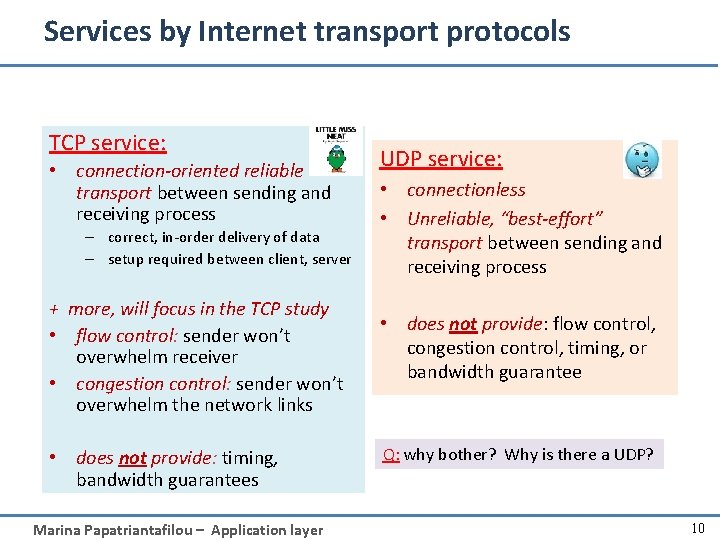 Services by Internet transport protocols TCP service: • connection-oriented reliable transport between sending and