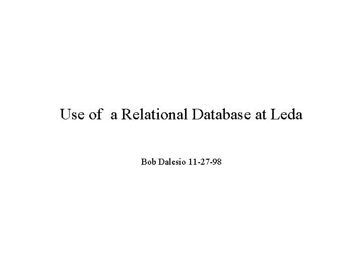 Use of a Relational Database at Leda Bob Dalesio 11 -27 -98 