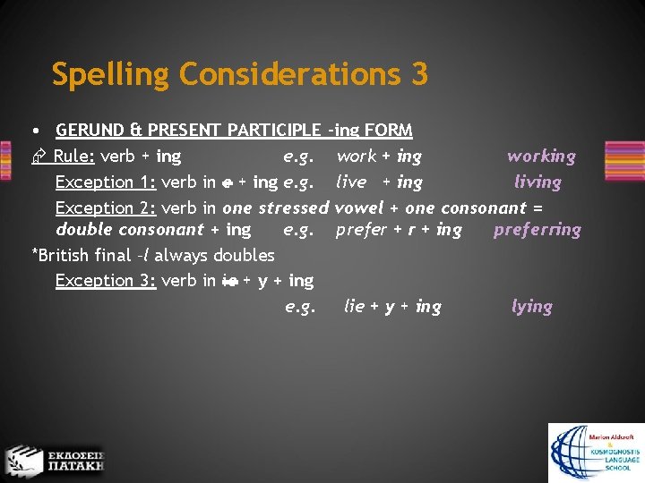 Spelling Considerations 3 • GERUND & PRESENT PARTICIPLE –ing FORM Rule: verb + ing