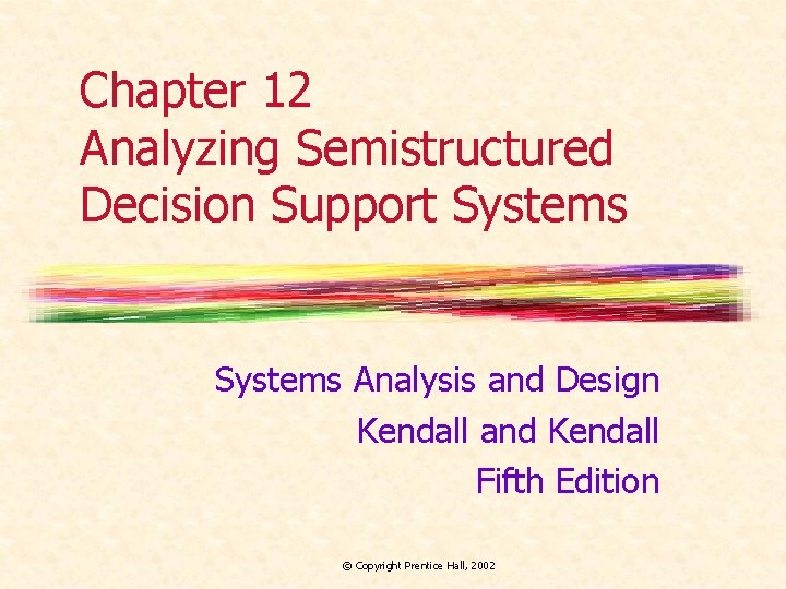 Chapter 12 Analyzing Semistructured Decision Support Systems Analysis and Design Kendall and Kendall Fifth