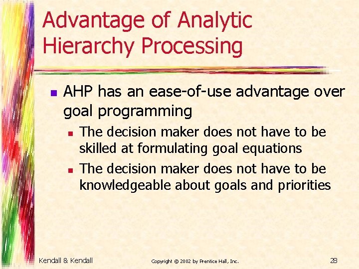 Advantage of Analytic Hierarchy Processing n AHP has an ease-of-use advantage over goal programming