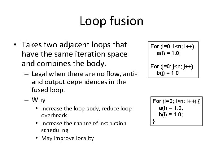 Loop fusion • Takes two adjacent loops that have the same iteration space and