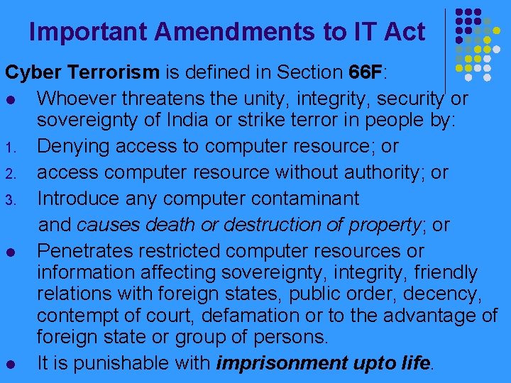 Important Amendments to IT Act Cyber Terrorism is defined in Section 66 F: l