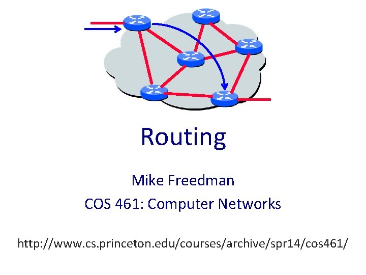 Routing Mike Freedman COS 461: Computer Networks http: //www. cs. princeton. edu/courses/archive/spr 14/cos 461/
