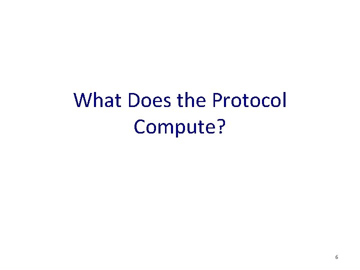 What Does the Protocol Compute? 6 
