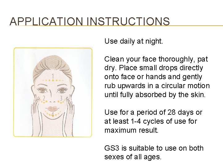 APPLICATION INSTRUCTIONS Use daily at night. Clean your face thoroughly, pat dry. Place small
