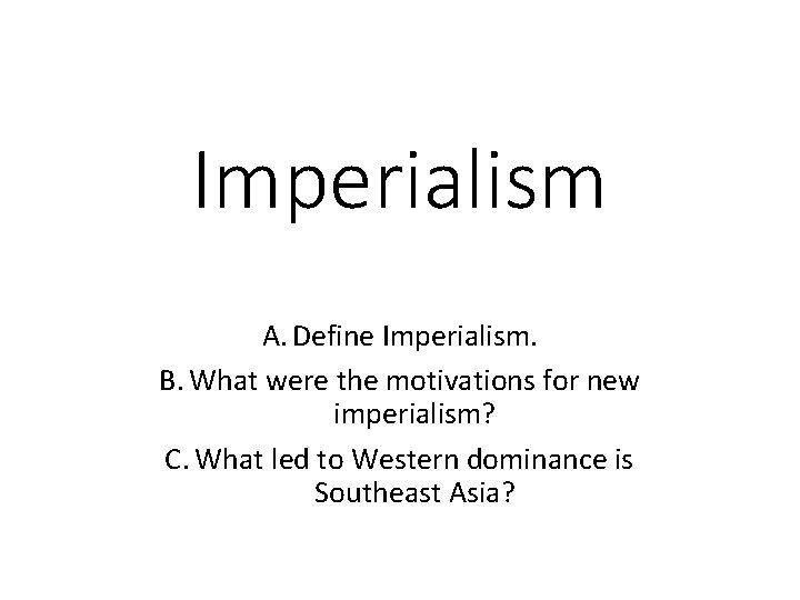 Imperialism A. Define Imperialism. B. What were the motivations for new imperialism? C. What