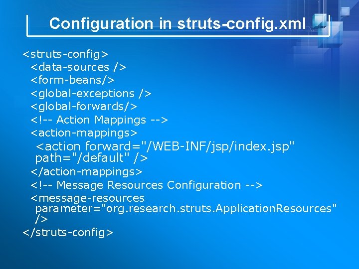 Configuration in struts-config. xml <struts-config> <data-sources /> <form-beans/> <global-exceptions /> <global-forwards/> <!-- Action Mappings