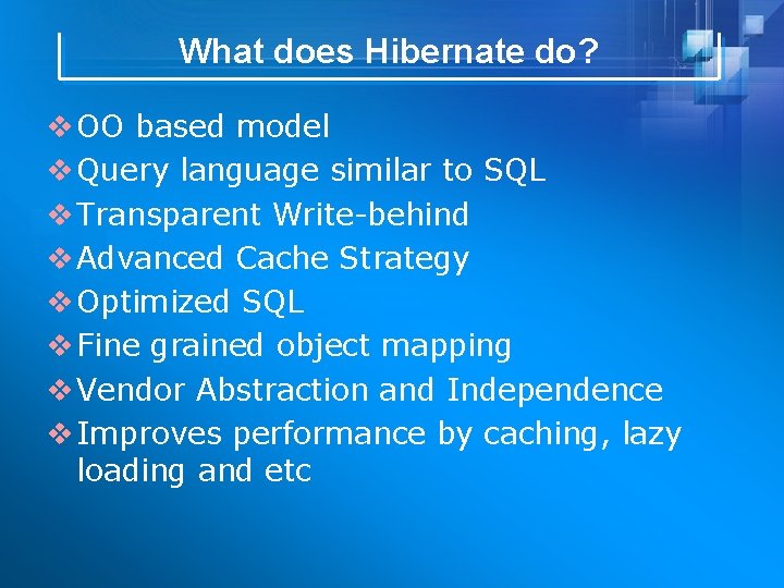 What does Hibernate do? v OO based model v Query language similar to SQL