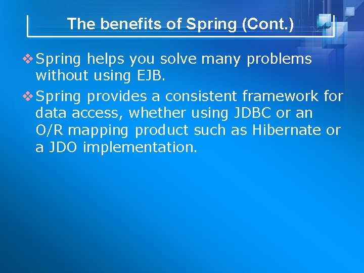 The benefits of Spring (Cont. ) v Spring helps you solve many problems without