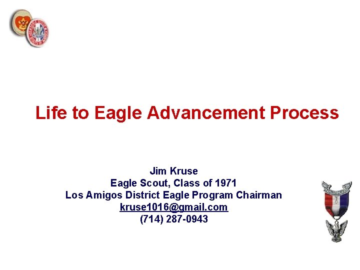 Life to Eagle Advancement Process Jim Kruse Eagle Scout, Class of 1971 Los Amigos