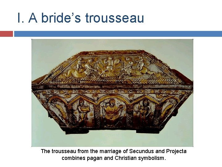I. A bride’s trousseau The trousseau from the marriage of Secundus and Projecta combines