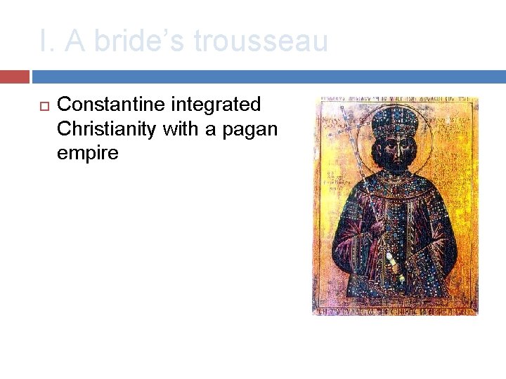 I. A bride’s trousseau Constantine integrated Christianity with a pagan empire 
