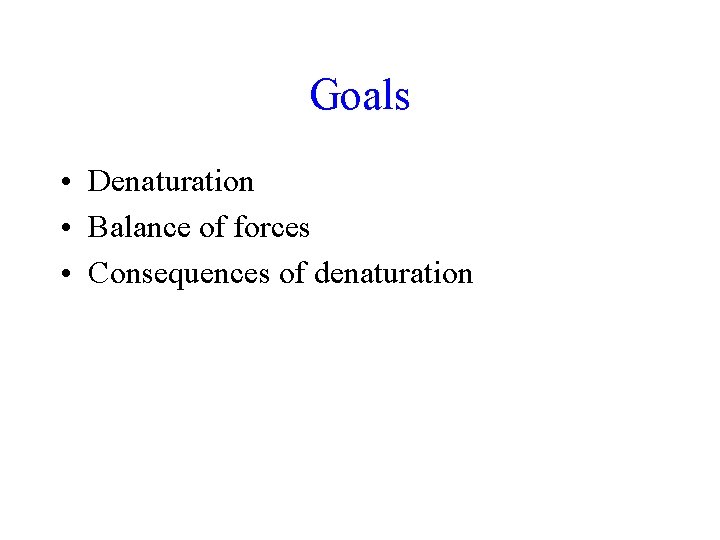 Goals • Denaturation • Balance of forces • Consequences of denaturation 