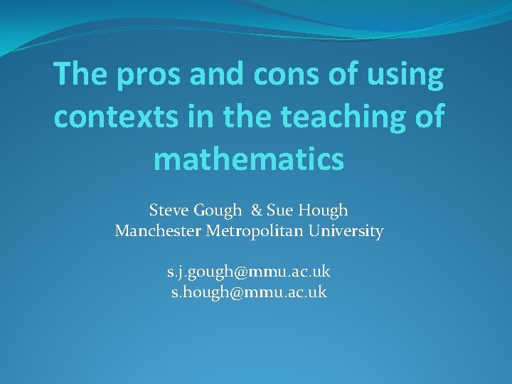 The pros and cons of using contexts in the teaching of mathematics Steve Gough