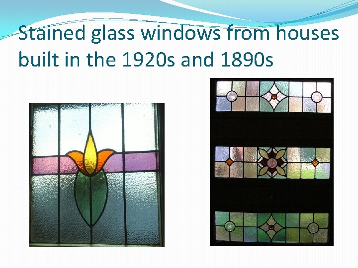 Stained glass windows from houses built in the 1920 s and 1890 s 