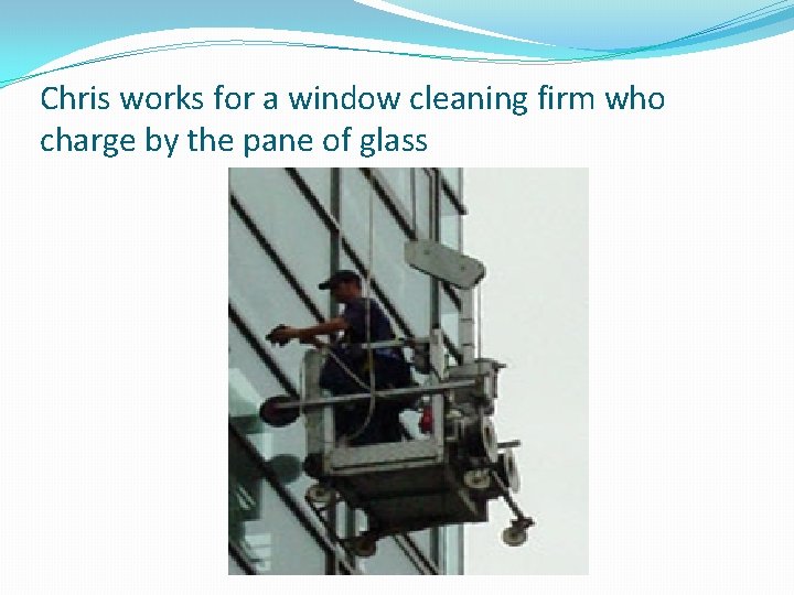 Chris works for a window cleaning firm who charge by the pane of glass