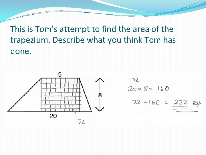 This is Tom’s attempt to find the area of the trapezium. Describe what you