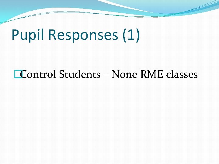 Pupil Responses (1) �Control Students – None RME classes 