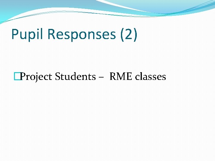 Pupil Responses (2) �Project Students – RME classes 