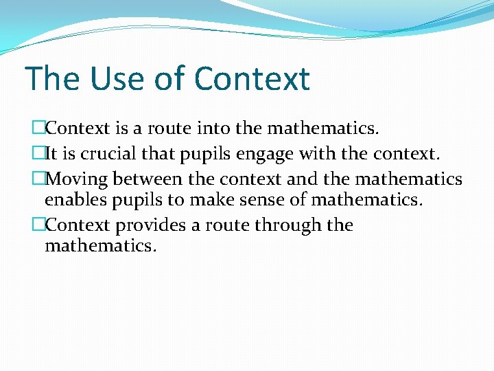 The Use of Context �Context is a route into the mathematics. �It is crucial
