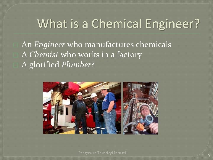 What is a Chemical Engineer? � � � An Engineer who manufactures chemicals A