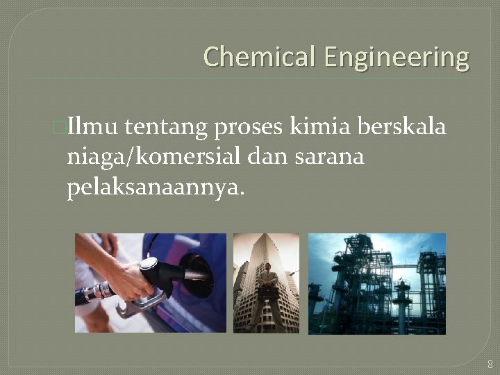 Chemical Engineering �Ilmu tentang proses kimia berskala niaga/komersial dan sarana pelaksanaannya. 8 