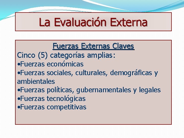 La Evaluación Externa Fuerzas Externas Claves Cinco (5) categorías amplias: • Fuerzas económicas •